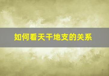 如何看天干地支的关系