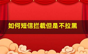 如何短信拦截但是不拉黑