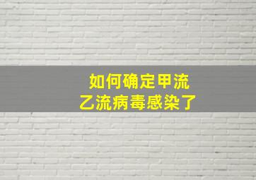 如何确定甲流乙流病毒感染了