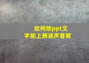 如何给ppt文字配上朗读声音呢