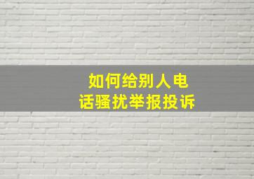 如何给别人电话骚扰举报投诉