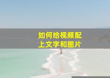 如何给视频配上文字和图片