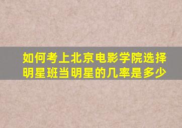 如何考上北京电影学院选择明星班当明星的几率是多少