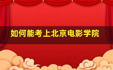 如何能考上北京电影学院