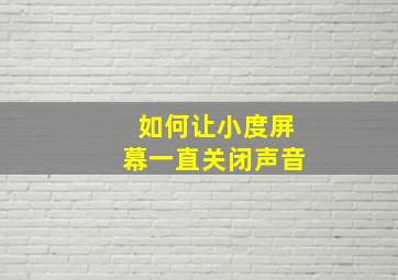 如何让小度屏幕一直关闭声音