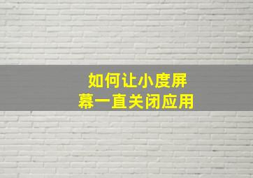 如何让小度屏幕一直关闭应用