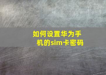 如何设置华为手机的sim卡密码