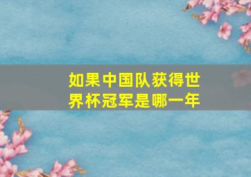 如果中国队获得世界杯冠军是哪一年