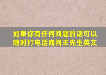 如果你有任何问题的话可以随时打电话询问王先生英文