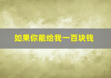 如果你能给我一百块钱