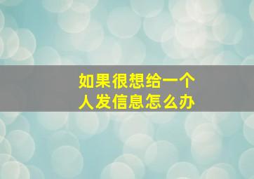 如果很想给一个人发信息怎么办