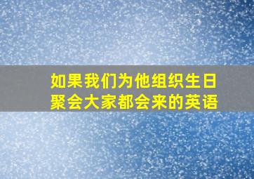 如果我们为他组织生日聚会大家都会来的英语