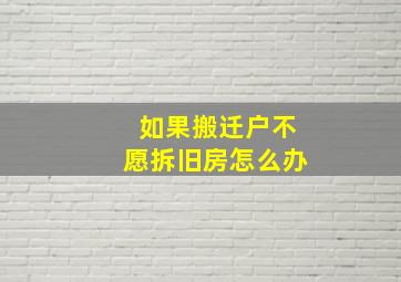 如果搬迁户不愿拆旧房怎么办