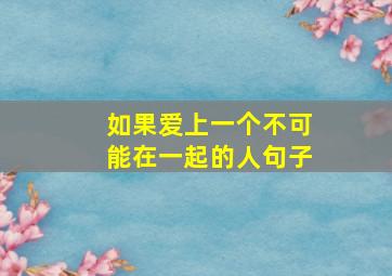 如果爱上一个不可能在一起的人句子