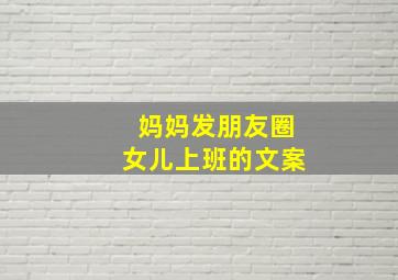 妈妈发朋友圈女儿上班的文案