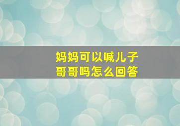 妈妈可以喊儿子哥哥吗怎么回答