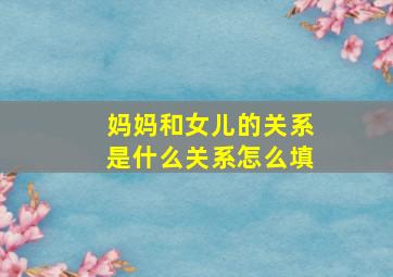 妈妈和女儿的关系是什么关系怎么填