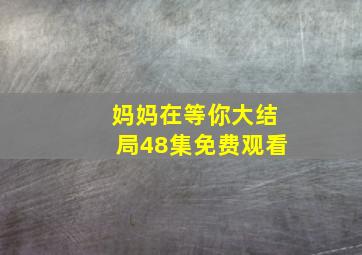 妈妈在等你大结局48集免费观看