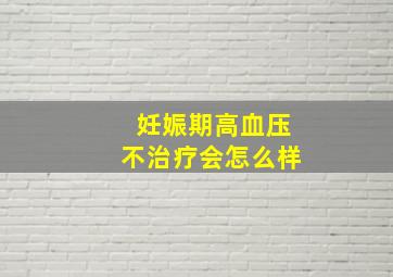 妊娠期高血压不治疗会怎么样