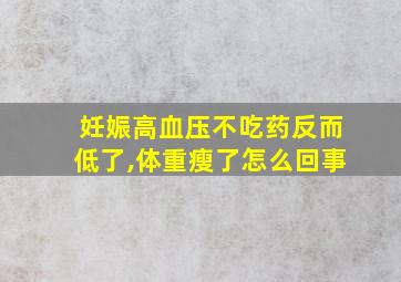 妊娠高血压不吃药反而低了,体重瘦了怎么回事