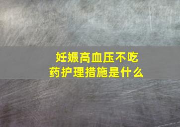 妊娠高血压不吃药护理措施是什么