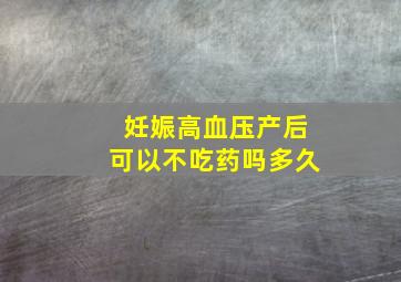 妊娠高血压产后可以不吃药吗多久