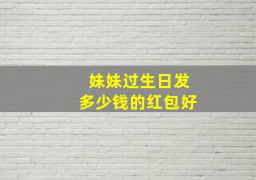 妹妹过生日发多少钱的红包好