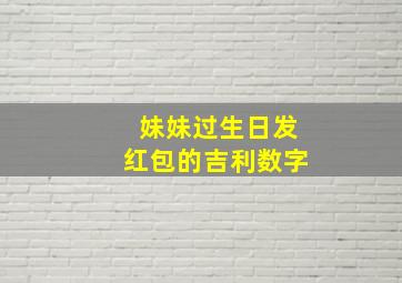 妹妹过生日发红包的吉利数字