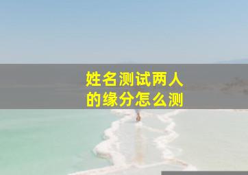 姓名测试两人的缘分怎么测