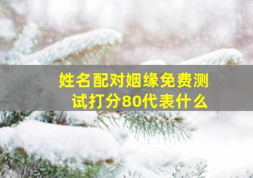 姓名配对姻缘免费测试打分80代表什么