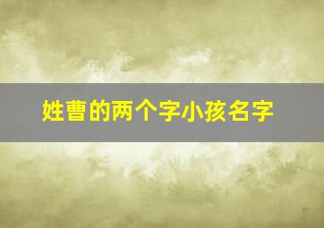 姓曹的两个字小孩名字