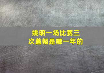 姚明一场比赛三次盖帽是哪一年的