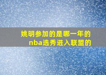 姚明参加的是哪一年的nba选秀进入联盟的