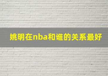 姚明在nba和谁的关系最好