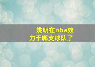 姚明在nba效力于哪支球队了