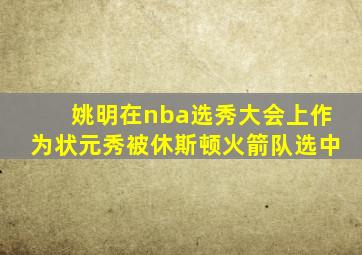 姚明在nba选秀大会上作为状元秀被休斯顿火箭队选中