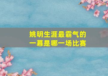 姚明生涯最霸气的一幕是哪一场比赛