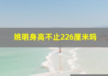 姚明身高不止226厘米吗