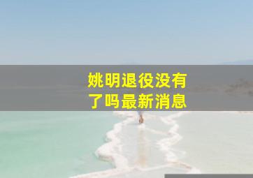 姚明退役没有了吗最新消息