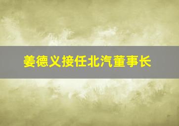 姜德义接任北汽董事长