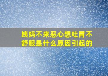 姨妈不来恶心想吐胃不舒服是什么原因引起的