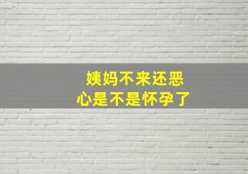 姨妈不来还恶心是不是怀孕了