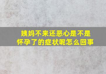 姨妈不来还恶心是不是怀孕了的症状呢怎么回事