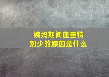 姨妈期间血量特别少的原因是什么