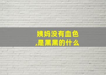 姨妈没有血色,是黑黑的什么