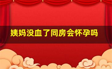 姨妈没血了同房会怀孕吗