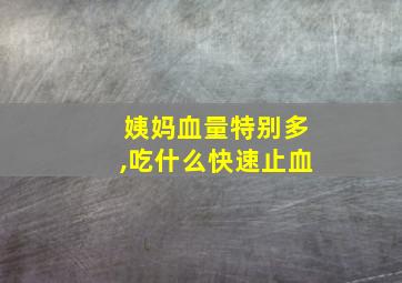 姨妈血量特别多,吃什么快速止血