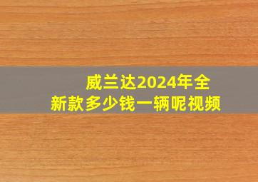 威兰达2024年全新款多少钱一辆呢视频