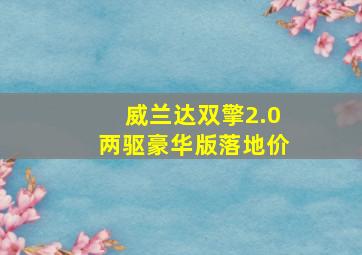 威兰达双擎2.0两驱豪华版落地价