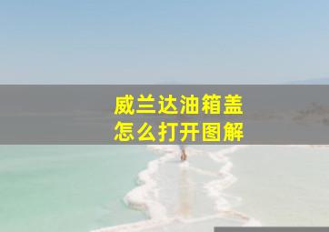 威兰达油箱盖怎么打开图解